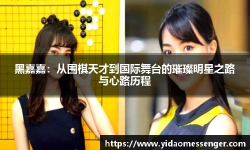 黑嘉嘉：从围棋天才到国际舞台的璀璨明星之路与心路历程