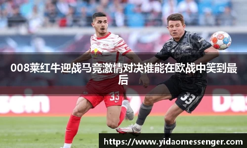 008莱红牛迎战马竞激情对决谁能在欧战中笑到最后