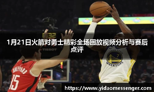 1月21日火箭对勇士精彩全场回放视频分析与赛后点评